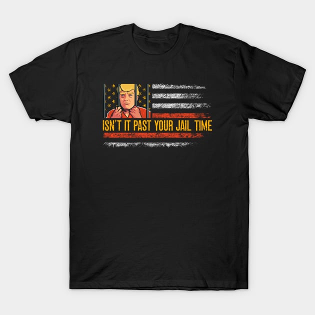 Isn't it Past Your Jail Time, Anti Trump 2024, Anti Trumpism T-Shirt by flataffex